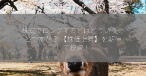 株式でロングするとはどういうことですか？ 【株価上昇】を期待して投資！